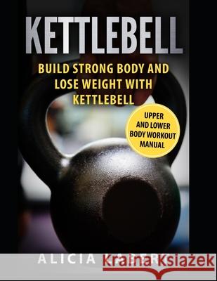 Kettlebells: Build Strong Body and Lose Weight with Kettlebell Alicia Labert 9781549929809 Independently Published - książka