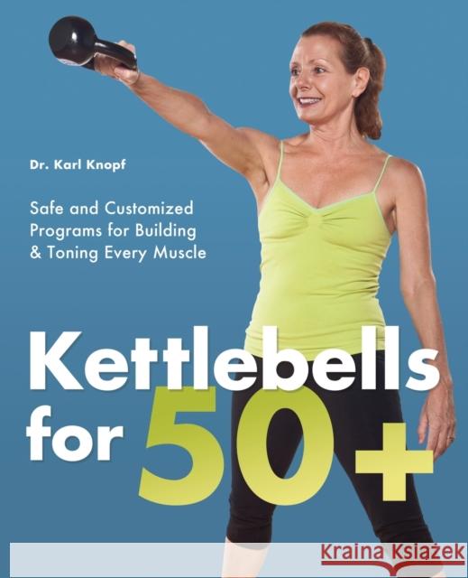 Kettlebells for 50+: Safe and Customized Programs for Building & Toning Every Muscle Knopf, Karl 9781612430461 Perseus Running Press - książka