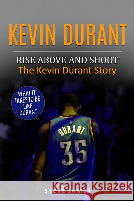 Kevin Durant: Rise Above And Shoot, The Kevin Durant Story James, Steve 9781973818991 Createspace Independent Publishing Platform - książka