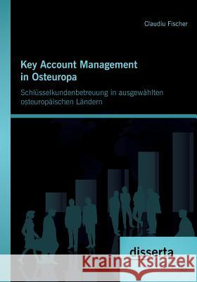 Key Account Management in Osteuropa: Schlüsselkundenbetreuung in ausgewählten osteuropäischen Ländern Fischer, Claudiu 9783954256525 Disserta Verlag - książka