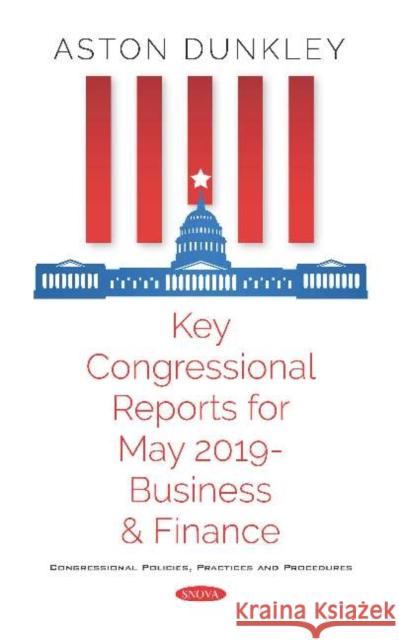 Key Congressional Reports for May 2019 â Business and Finance Aston Dunkley 9781536163315 Nova Science Publishers Inc (RJ) - książka