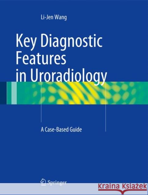 Key Diagnostic Features in Uroradiology: A Case-Based Guide Wang, Li-Jen 9783319087764 Springer - książka