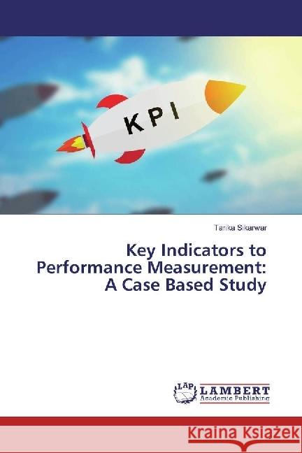 Key Indicators to Performance Measurement: A Case Based Study Sikarwar, Tarika 9783330050204 LAP Lambert Academic Publishing - książka