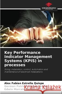 Key Performance Indicator Management Systems (KPIS) in processes Alex Fabian Estrella Quispe German Patricio Segura Nunez Edwin Marcelo Sandoval Sandoval 9786206016199 Our Knowledge Publishing - książka