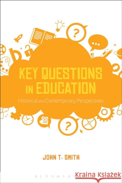 Key Questions in Education: Historical and Contemporary Perspectives John T. Smith 9781474268738 Bloomsbury Academic - książka