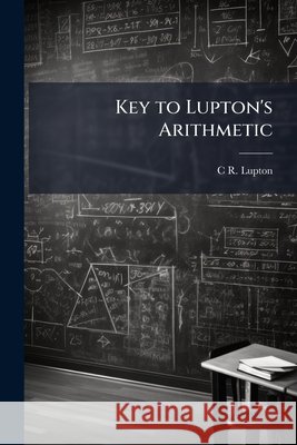 Key to Lupton's Arithmetic C R. Lupton 9781144927156  - książka