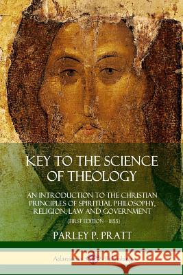 Key to the Science of Theology: An Introduction to the Christian Principles of Spiritual Philosophy, Religion, Law and Government Parley P Pratt 9780359021680 Lulu.com - książka