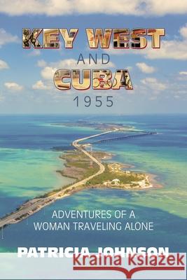 Key West and Cuba 1955: Adventures of a Woman Traveling Alone Patricia Johnson 9781663230645 iUniverse - książka