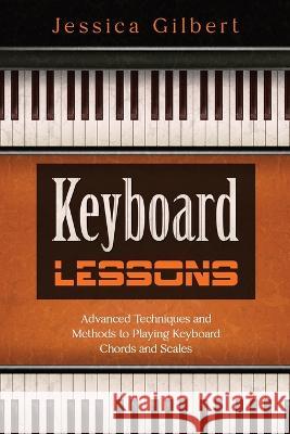Keyboard Lessons: Advanced Techniques and Methods to Playing Keyboard Chords and Scales Jessica Gilbert   9781088195970 IngramSpark - książka