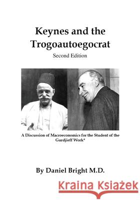 Keynes and the Trogoautoegocrat - Second Edition: A Discussion of Macroeconomics for the Student of the Gurdjieff Work* Daniel Bright 9781732834859 Daniel Bright - książka