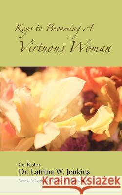 Keys to Becoming a Virtuous Woman Dr Latrina W. Jenkins 9780595388233 iUniverse - książka