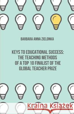 Keys to Educational Success: The Teaching Methods of a Top 10 Finalist of the Global Teacher Prize Barbara Anna Zielonka 9788230341957 Isbnforlag - książka