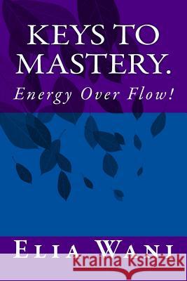 Keys To Mastery.: Energy Over Flow! Wani, Elia 9781548014100 Createspace Independent Publishing Platform - książka