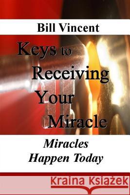 Keys to Receiving Your Miracle: Miracles Happen Today Bill Vincent 9781607969853 Revival Waves of Glory Ministries - książka