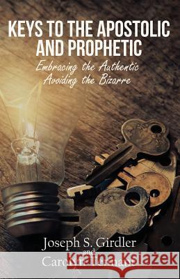 Keys to the Apostolic and Prophetic: Embracing the Authentic-Avoiding the Bizarre Joseph S Girdler, Carolyn Tennant 9781733795241 Meadow Stream Publishing - książka