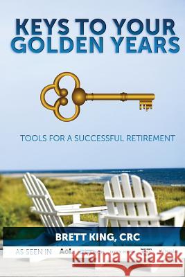 Keys to Your Golden Years: Tools for a Successful Retirement Brett King 9781539372097 Createspace Independent Publishing Platform - książka