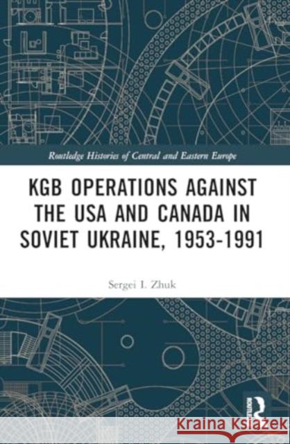 KGB Operations against the USA and Canada in Soviet Ukraine, 1953-1991 Sergei I. (Bell State University) Zhuk 9781032080147 Taylor & Francis Ltd - książka