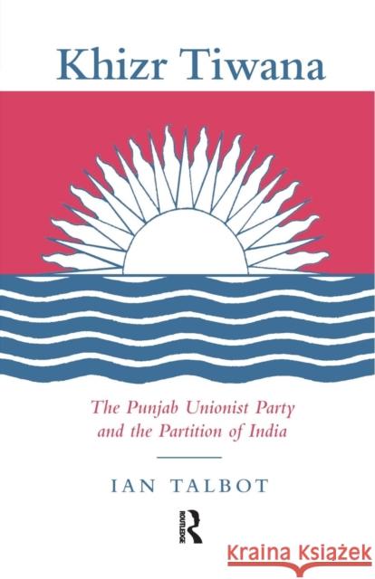 Khizr Tiwana, the Punjab Unionist Party and the Partition of India Ian Talbot 9781138992900 Routledge - książka