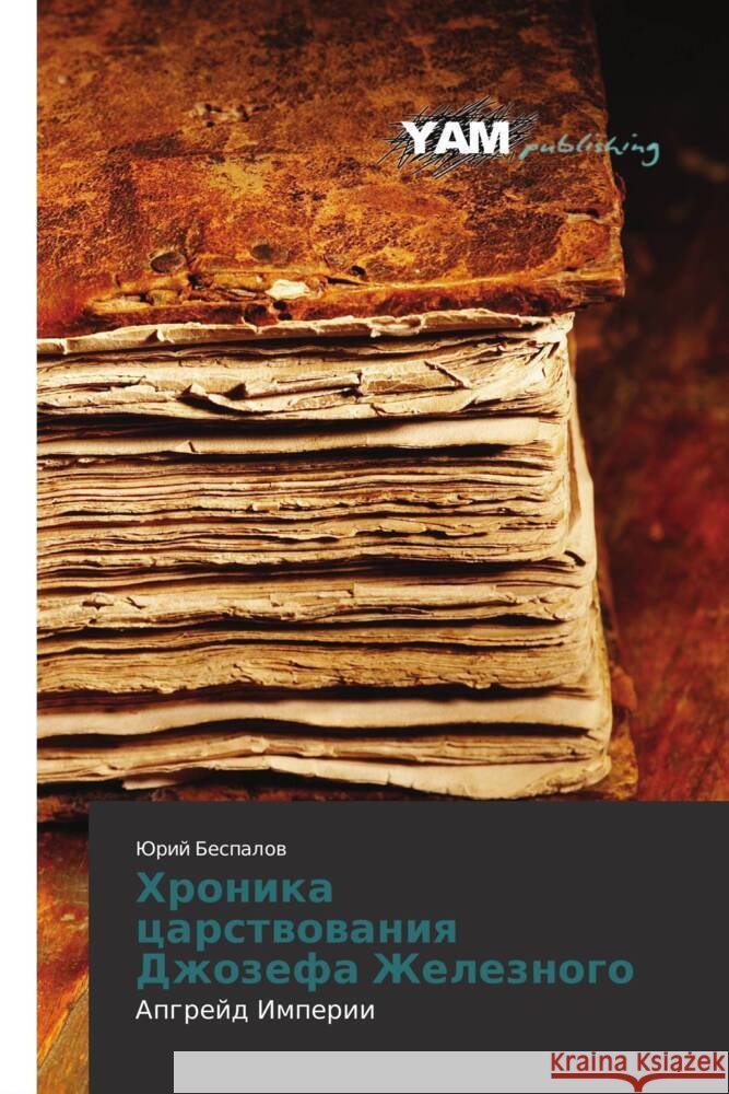 Khronika tsarstvovaniya Dzhozefa Zheleznogo : Apgreyd Imperii Bespalov, Yuriy 9783659992025 YAM Young Authors Masterpieces Publishing - książka