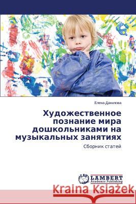 Khudozhestvennoe poznanie mira doshkol'nikami na muzykal'nykh zanyatiyakh Danilova Elena 9783659661747 LAP Lambert Academic Publishing - książka