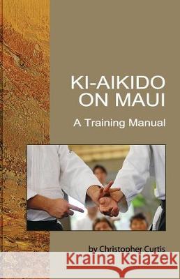 Ki Aikido on Maui: A Training Manual Christopher Curtis Koichi Tohei Shinichi Suzuki 9780965502139 Maks Publishing - książka