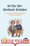 KI für 55+: Einfach Erklärt: In 3 Stunden sicher einsteigen und durchstarten! Grant, Martin 9798198541405 Independently Published