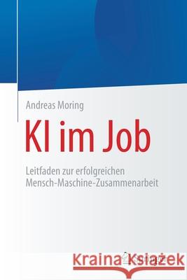 KI Im Job: Leitfaden Zur Erfolgreichen Mensch-Maschine-Zusammenarbeit Andreas Moring 9783662628287 Springer - książka