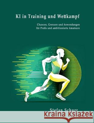 KI in Training und Wettkampf: Chancen, Grenzen und Anwendungen f?r Profis und ambitionierte Amateure Stefan Schurr 9783695195633 Bod - Books on Demand - książka
