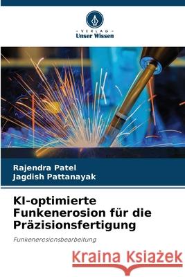 KI-optimierte Funkenerosion für die Präzisionsfertigung Patel, Rajendra, PATTANAYAK, JAGDISH 9786208782542 Verlag Unser Wissen - książka