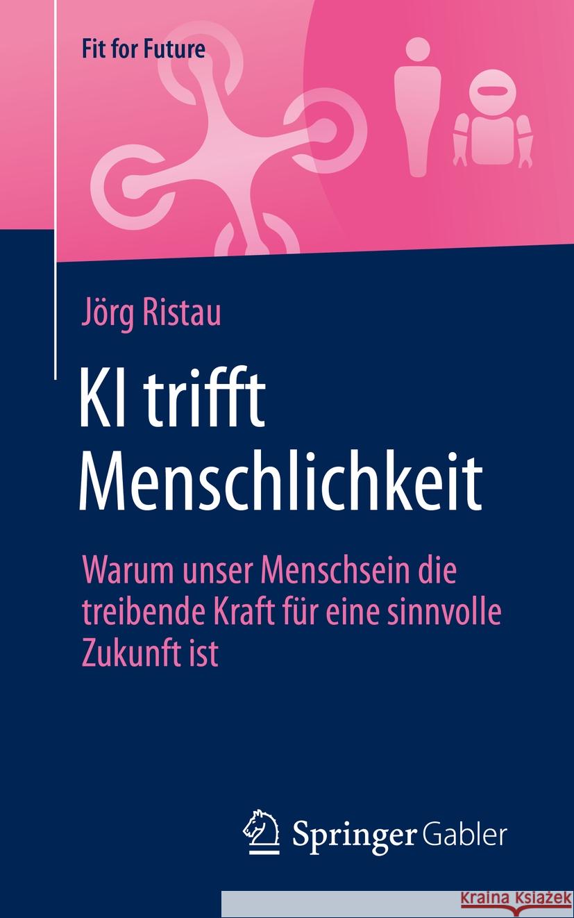KI Trifft Menschlichkeit: Warum Unser Menschsein Die Treibende Kraft F?r Eine Sinnvolle Zukunft Ist J?rg Ristau 9783658478872 Springer Gabler - książka