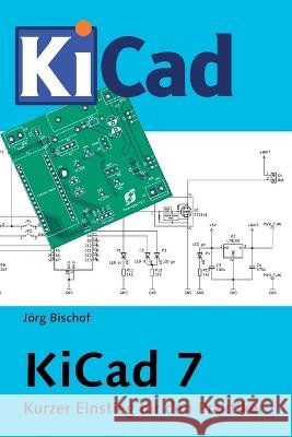 KiCad 7: Kurzer Einstieg fur den Praktiker Joerg Bischof   9798379169374 Independently Published - książka