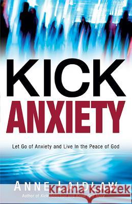 Kick Anxiety: Let Go of Anxiety and Live in the Peace of God Anne Laidlaw 9781621360797 Creation House - książka