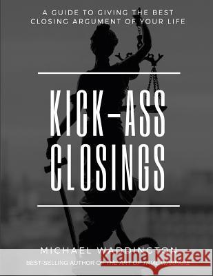 Kick-Ass Closings: A Guide to Giving the Best Closing Argument of Your Life Michael S. Waddington Stacy Walsh Mark Geragos 9781727642575 Createspace Independent Publishing Platform - książka