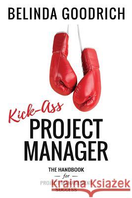 Kick Ass Project Manager: The Handbook for Project Management Success Belinda Goodrich 9780997598391 Goodrich Fremaux Publishing - książka