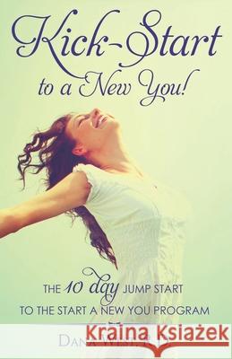 Kick-Start to a New You!: The 10 Day Jump Start to the Start a New You Program Dana Wes 9781987452778 Createspace Independent Publishing Platform - książka