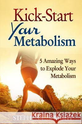 Kick-Start Your Metabolism: 5 Amazing Ways to Explode Your Metabolism Stephen L. Wright 9781499322620 Createspace - książka