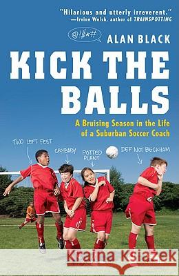 Kick the Balls: A Bruising Season in the Life of a Suburban Soccer Coach Alan Black 9780452295391 Plume Books - książka