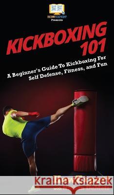 Kickboxing 101: A Beginner's Guide To Kickboxing For Self Defense, Fitness, and Fun Howexpert                                Nathan Demetz 9781647580377 Howexpert - książka