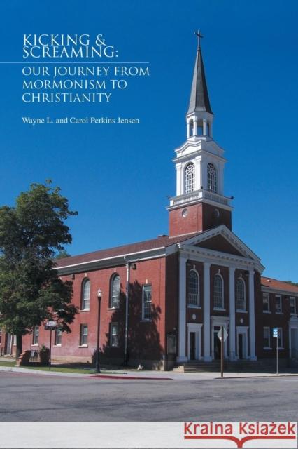 Kicking & Screaming: Our Journey from Mormonism to Christianity Wayne L. and Carol Perkins Jensen 9781453567104 Xlibris Corporation - książka