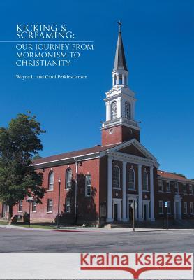 Kicking & Screaming: Our Journey from Mormonism to Christianity Wayne L. and Carol Perkins Jensen 9781453567111 Xlibris Corporation - książka