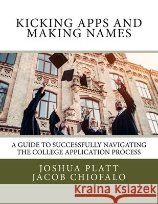 Kicking Apps and Making Names: A Guide to Successfully Navigating the College Application Process Mr Joshua Platt Mr Jacob Chiofalo 9780692999646 Kicking Apps Press - książka