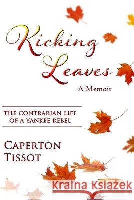 Kicking Leaves: The Contrarian Life of a Yankee Rebel Caperton Tissot 9781387821600 Lulu.com - książka