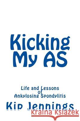 Kicking My AS: Life and Lessons of Ankylosing Spondylitis Jennings, Kip 9781494252984 Createspace - książka