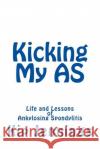 Kicking My AS: Life and Lessons of Ankylosing Spondylitis Jennings, Kip 9781494252984 Createspace