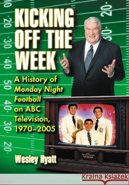 Kicking Off the Week: A History of Monday Night Football on ABC Television, 1970-2005 Wesley Hyatt 9780786495733 McFarland & Company - książka