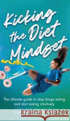 Kicking the Diet Mindset: The Ultimate Guide to Stop Binge Eating and Start Eating Intuitively Gabrielle Townsend 9781777245597 Silk Publishing - książka