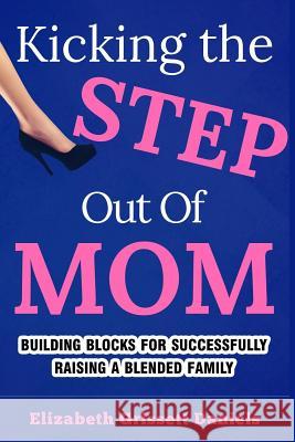 Kicking The Step Out of Mom: Building Blocks For Successfully Raising a Blended Family Daniels, Elizabeth Grissett 9781535011440 Createspace Independent Publishing Platform - książka