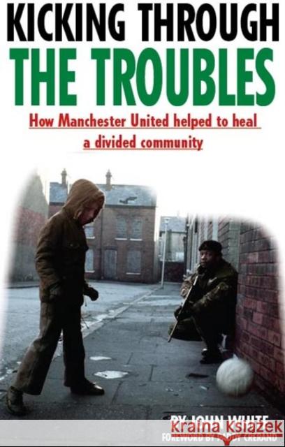 Kicking Through the Troubles: How Manchester United Helped to Heal a Divided Community John David Thomas White 9781909360495 Empire Publications Ltd - książka