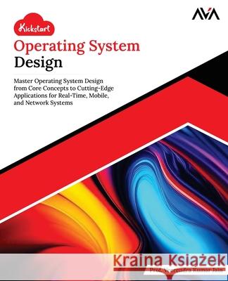 Kickstart Operating System Design: Master Operating System Design from Core Concepts to Cutting-Edge Applications for Real-Time, Mobile, and Network S Veerendra Kumar Jain 9789348107602 Orange Education Pvt Ltd - książka