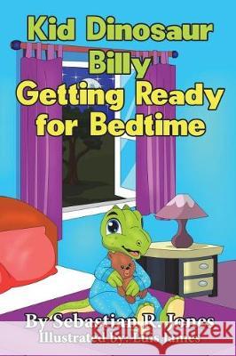 Kid Dinosaur Billy Getting Ready for Bedtime: Billy the Kid Dinosaur Sebastian R. Jones 9781983490125 Createspace Independent Publishing Platform - książka